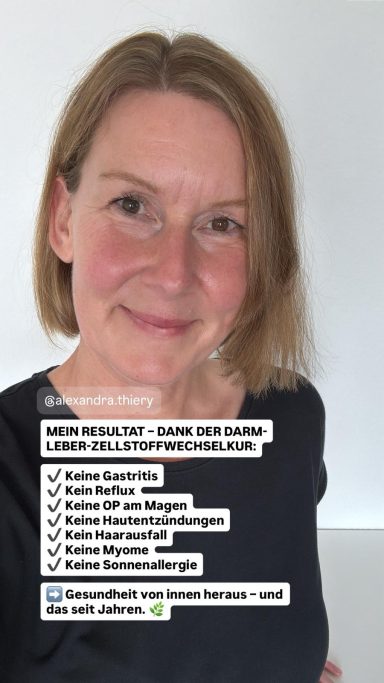 Mein Ergebnis mit der Darm-Leber-Zellstoffwechselkur Ergebnis Darm-Leber-Zellstoffwechselkur: keine Gastritis, kein Reflux, keine Hautprobleme, keine Myome, kein Haarausfall